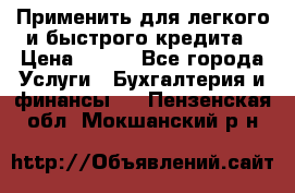 Применить для легкого и быстрого кредита › Цена ­ 123 - Все города Услуги » Бухгалтерия и финансы   . Пензенская обл.,Мокшанский р-н